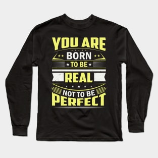 You Are Born To Be Real Not To Be Perfect Long Sleeve T-Shirt